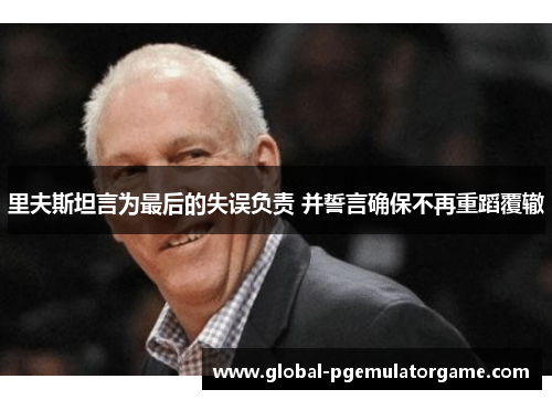 里夫斯坦言为最后的失误负责 并誓言确保不再重蹈覆辙 里夫斯坦言为最后的失误负责 并誓言确保不再重蹈覆辙