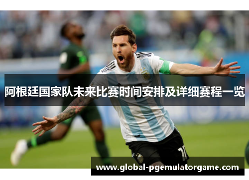 阿根廷国家队未来比赛时间安排及详细赛程一览