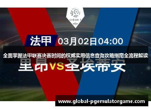 全面掌握法甲联赛决赛时间的权威实用信息查询攻略指南全流程解读