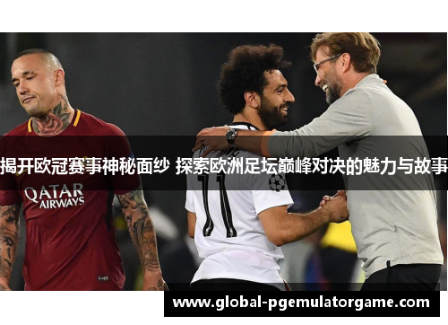 揭开欧冠赛事神秘面纱 探索欧洲足坛巅峰对决的魅力与故事