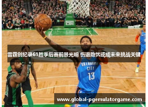 雷霆创纪录61胜季后赛前景光明 伤退隐忧或成未来挑战关键