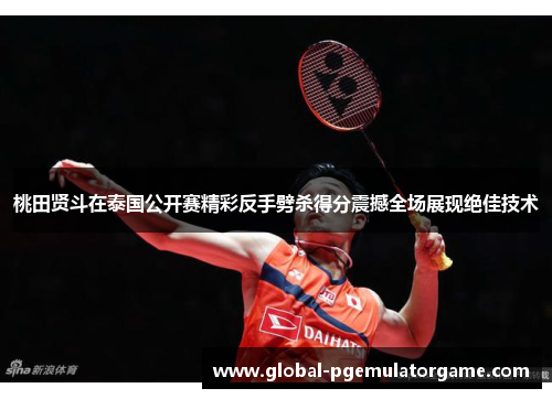 桃田贤斗在泰国公开赛精彩反手劈杀得分震撼全场展现绝佳技术